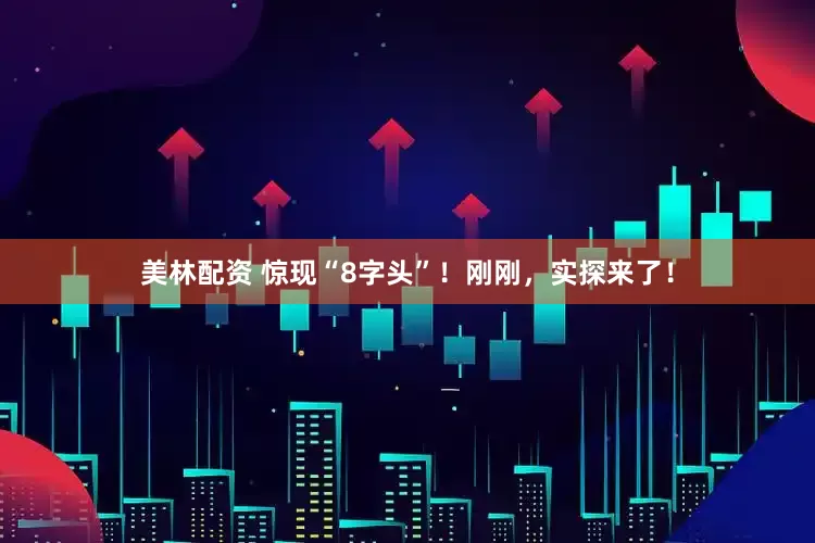美林配资 惊现“8字头”！刚刚，实探来了！