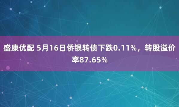 盛康优配 5月16日侨银转债下跌0.11%，转股溢价率87.65%