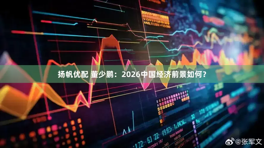 扬帆优配 董少鹏：2026中国经济前景如何？