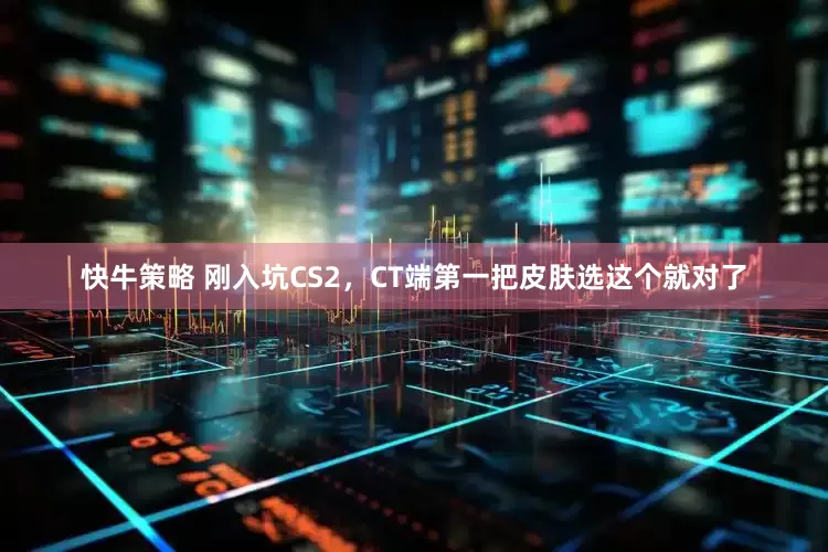快牛策略 刚入坑CS2，CT端第一把皮肤选这个就对了